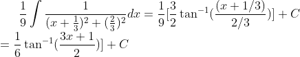 \frac{1}{9}\int \frac{1}{(x+\frac{1}{3})^2+(\frac{2}{3})^2}dx =\frac{1}{9} [\frac{3}{2}\tan^{-1}(\frac{(x+1/3)}{2/3})] +C\\=\frac{1}{6} \tan^{-1}(\frac{3x+1}{2})] +C