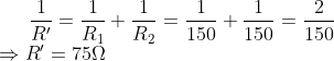 \frac{1}{R'}=\frac{1}{R_{1}}+\frac{1}{R_{2}}=\frac{1}{150}+\frac{1}{150}=\frac{2}{150}\\\Rightarrow R'=75\Omega
