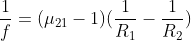 \frac{1}{f}=(\mu _{21}-1)(\frac{1}{R_1}-\frac{1}{R_2})