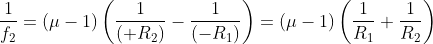 \frac{1}{f_{2}}=\left ( \mu -1 \right )\left ( \frac{1}{\left ( +R_{2} \right )}-\frac{1}{\left ( -R_{1} \right )} \right )=\left ( \mu -1 \right )\left ( \frac{1}{R_{1}}+\frac{1}{R_{2}} \right )