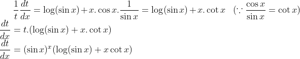 \frac{1}{t}\frac{dt}{dx} = \log (\sin x) + x.\cos x.\frac{1}{\sin x}= \log (\sin x)+x.\cot x \ \ \ (\because \frac{\cos x}{\sin x}=\cot x)\\ \frac{dt}{dx}= t.(\log (\sin x)+x.\cot x)\\ \frac{dt}{dx} =(\sin x)^x(\log (\sin x)+x\cot x)