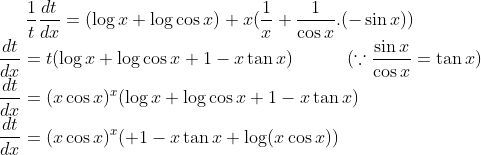 \frac{1}{t}\frac{dt}{dx} =(\log x+\log \cos x)+x(\frac{1}{x}+\frac{1}{\cos x}.(-\sin x))\\ \frac{dt}{dx} = t(\log x + \log \cos x+1-x\tan x) \ \ \ \ \ \ \ \ \ (\because \frac{\sin x}{\cos x}= \tan x)\\ \frac{dt}{dx}= (x\cos x)^x(\log x + \log \cos x+1-x\tan x)\\ \frac{dt}{dx}=(x\cos x)^x(+1-x\tan x+\log (x\cos x))