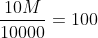 \frac{10M}{10000}=100