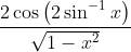 \frac{2 \cos \left(2 \sin ^{-1} x\right)}{\sqrt{1-x^{2}}}