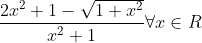 \frac{2 x^{2}+1-\sqrt{1+x^{2}}}{x^{2}+1} \forall x \in R