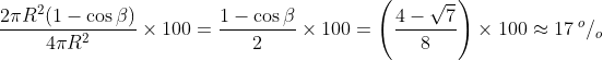 \frac{2\pi R^{2}(1-\cos \beta )}{4\pi R^{2}}\times 100=\frac{1-\cos \beta }{2}\times 100=\left ( \frac{4-\sqrt{7}}{8} \right )\times 100\approx 17\: ^{o}/_{o}