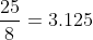 \frac{25}{8}=3.125
