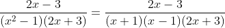 \frac{2x -3 }{(x^2 -1 )( 2x+3)} = \frac{2x-3}{(x+1)(x-1)(2x+3)}