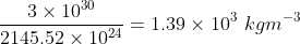 \frac{3\times10^{30}}{2145.52\times10^{24}} = 1.39 \times 10^3\ kgm^{-3}