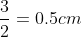 \frac{3}{2}=0.5 cm