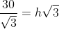 \frac{30}{\sqrt{3}}=h\sqrt{3}