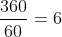 \frac{360}{60} = 6