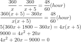 \frac{360}{x} - \frac{360}{x+5} =\frac{48}{60}(hour)\\ \frac{360(x+5)-360x}{x(x+5)}=\frac{48}{60}(hour)\\ 5(360x+1800-360x)=4x(x+5)\\ 9000=4x^{2}+20x\\ 4x^{2}+20x-9000=0