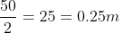 \frac{50}{2}=25=0.25m