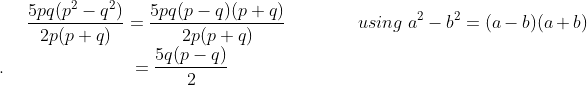 \frac{5pq(p^{2} - q^{2})}{2p(p+q)} = \frac{5pq(p-q)(p+q)}{2p(p+q)} \ \ \ \ \ \ \ \ \ \ \ \ \ using \ a^{2}-b^{2} = (a-b)(a+b) \ \ \\. \ \ \ \ \ \ \ \ \ \ \ \ \ \ \ \ \ \ \ \ \ = \frac{5q(p-q)}{2}