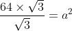\frac{64\times \sqrt{3}}{\sqrt{3}}= a^{2}