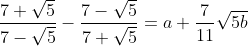 \frac{7+\sqrt{5}}{7-\sqrt{5}}-\frac{7-\sqrt{5}}{7+\sqrt{5}}= a+\frac{7}{11}\sqrt{5b}