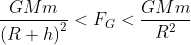 \frac{GMm}{\left ( R+h \right )^{2}}< F_{G}< \frac{GMm}{R^{2}}