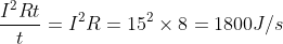 \frac{I^2Rt}{t}=I^2R=15^2\times 8=1800J/s