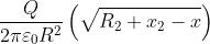 \frac{Q}{2\pi \varepsilon _{0}R^2}\left ( \sqrt{R_{2}+x_{2}-x} \right )