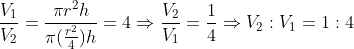 fracV_1V_2=fracpi r^2hpi (fracr^24)h=4Rightarrow fracV_2V_1=frac14Rightarrow V_2:V_1=1:4