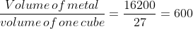fracVolume, of, metalvolume, of, one, cube=frac1620027=600