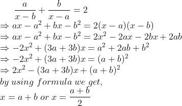 fracax-b+fracbx-a=2\* Rightarrow ax-a^2+bx-b^2=2(x-a)(x-b)\* Rightarrow ax-a^2+bx-b^2=2x^2-2ax-2bx+2ab\* Rightarrow -2x^2+(3a+3b)x=a^2+2ab+b^2\*Rightarrow -2x^2+(3a+3b)x=(a+b)^2\* Rightarrow 2x^2-(3a+3b)x+(a+b)^2\* by;using;formula;we;get,\* x=a+b;or;x=fraca+b2