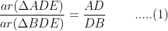 \frac{ar(\Delta ADE)}{ar(\Delta BDE)}=\frac{AD}{DB}\; \; \; \; \; \; \; \; .....(1)