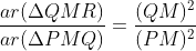 \frac{ar(\Delta QMR)}{ar(\Delta PMQ)}=\frac{(QM)^{2}}{(PM)^{2}}