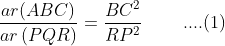 \frac{ar(ABC)}{ar\left ( PQR \right )}=\frac{BC^{2}}{RP^{2}}\; \; \; \; \; \; \; \; ....(1)
