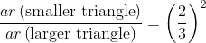 \frac{ar\left ( \text {smaller triangle} \right )}{ar\left ( \text {larger triangle} \right )}=\left ( \frac{2}{3} \right )^{2}