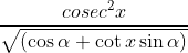 \frac{cosec^2 x}{\sqrt{(\cos \alpha + \cot x \sin \alpha)}}