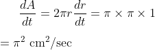 \frac{d A}{d t}=2 \pi r \frac{d r}{d t}=\pi \times \pi \times 1 \\ \\ =\pi^{2} \mathrm{~cm}^{2} / \mathrm{sec}