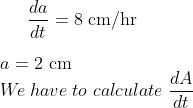 \frac{d a}{d t}=8 \mathrm{~cm} / \mathrm{hr} \\ \\ a=2 \mathrm{~cm} \\ W\! e\; have\; to\; calculate\; \frac{d A}{d t}