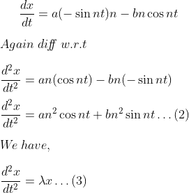 \frac{d x}{d t}=a(-\sin n t) n-b n \cos n t \\\\Again\; di\! f\! \! f\; w.r.t \\\\ \frac{d^{2} x}{d t^{2}}=a n(\cos n t)-b n(-\sin n t) \\\\ \frac{d^{2} x}{d t^{2}}=a n^{2} \cos n t+b n^{2} \sin n t \ldots(2) \\\\W\! e \; have, \\\\ \frac{d^{2} x}{d t^{2}}=\lambda x \ldots(3)