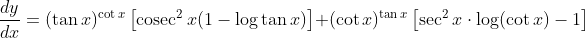 \frac{d y}{d x}=(\tan x)^{\cot x}\left[\operatorname{cosec}^{2} x(1-\log \tan x)\right]+(\cot x)^{\tan x}\left[\sec ^{2} x \cdot \log (\cot x)-1\right]