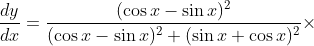 \frac{d y}{d x}=\frac{(\cos x-\sin x)^{2}}{(\cos x-\sin x)^{2}+(\sin x+\cos x)^{2}} \times