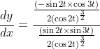\frac{d y}{d x}=\frac{\frac{(-\sin 2 t \times \cos 3 t)}{2(\cos 2 t)^{\frac{3}{2}}}}{\frac{(\sin 2 t \times \sin 3 t)}{2(\cos 2 t)^{\frac{3}{2}}}}