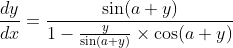 \frac{d y}{d x}=\frac{\sin (a+y)}{1-\frac{y}{\sin (a+y)} \times \cos (a+y)}