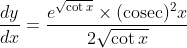 \frac{d y}{d x}=\frac{e^{\sqrt{\cot x}} \times(\operatorname{cosec})^{2} x}{2 \sqrt{\cot x}}