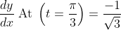 \frac{d y}{d x}\; {\mathrm{At}}\; \left(t=\frac{\pi}{3}\right)=\frac{-1}{\sqrt{3}}