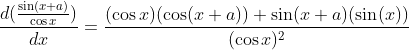 \frac{d(\frac{\sin(x+a)}{\cos x})}{dx}=\frac{(\cos x)(\cos(x+a))+\sin(x+a)(\sin (x))}{(\cos x)^2}