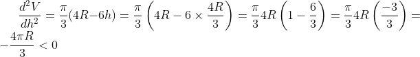 \frac{d^{2} V}{d h^{2}}=\frac{\pi}{3}(4 R-6 h)=\frac{\pi}{3}\left(4 R-6 \times \frac{4 R}{3}\right)=\frac{\pi}{3} 4 R\left(1-\frac{6}{3}\right)=\frac{\pi}{3} 4 R\left(\frac{-3}{3}\right)=-\frac{4 \pi R}{3}<0