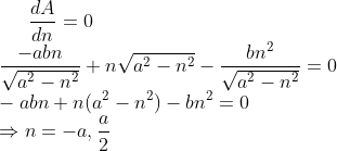 \frac{dA}{dn} =0\\ \frac{-abn}{\sqrt{a^2-n^2}}+n\sqrt{a^2-n^2}-\frac{bn^2}{\sqrt{a^2-n^2}} =0\\ -abn + n(a^2-n^2)-bn^2 = 0\\ \Rightarrow n = -a,\frac{a}{2}