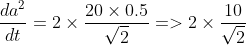 \frac{da^{2}}{dt}=2\times \frac{20\times 0.5}{\sqrt{2}}=> 2\times \frac{10}{\sqrt{2}}