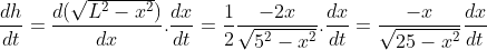 \frac{dh}{dt} = \frac{d(\sqrt{L^{2} -x^{2}})}{dx}.\frac{dx}{dt} = \frac{1}{2}\frac{-2x}{\sqrt{5^{2}-x^{2}}}.\frac{dx}{dt} = \frac{-x}{\sqrt{25-x^{2}}}\frac{dx}{dt}