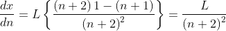 \frac{dx}{dn}= L\left \{ \frac{\left ( n+2 \right )1-\left ( n+1 \right )}{\left ( n+2 \right )^{2}} \right \}= \frac{L}{\left ( n+2 \right )^{2}}
