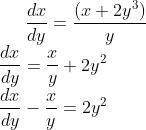 \frac{dx}{dy}=\frac{\left ( x+2y^{3} \right )}{y}\\\frac{dx}{dy}=\frac{x}{y}+2y^{2}\\ \frac{dx}{dy}-\frac{x}{y}=2y^{2}\\