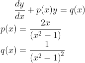 \frac{dy}{dx}+p(x)y=q(x)\\ p(x)=\frac{2x}{\left (x^{2}-1 \right )}\\ q(x)=\frac{1}{\left (x^{2}-1 \right )^{2}}\\