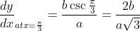 \frac{dy}{dx}_{at x = \frac{\pi}{3}} = \frac{b \csc \frac{\pi}{3} }{a} = \frac{2b}{a\sqrt{3}}
